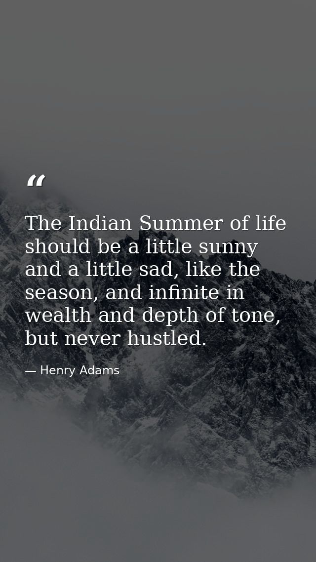 The Indian Summer of life should be a little sunny and a little sad, like the season, and infinite in wealth and depth o — Henry Adams