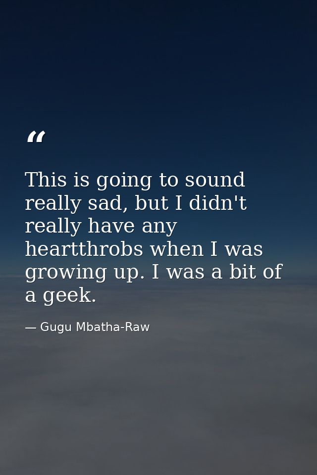This is going to sound really sad, but I didn't really have any heartthrobs when I was growing up. I was a bit of a geek — Gugu Mbatha-Raw