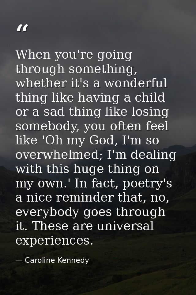 When you're going through something, whether it's a wonderful thing like having a child or a sad thing like losing someb — Caroline Kennedy