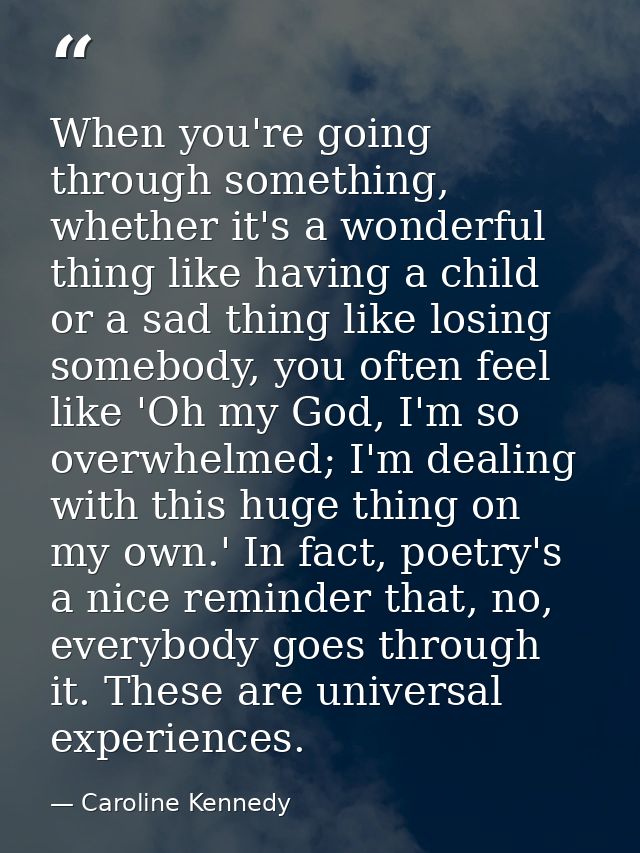 When you're going through something, whether it's a wonderful thing like having a child or a sad thing like losing someb — Caroline Kennedy