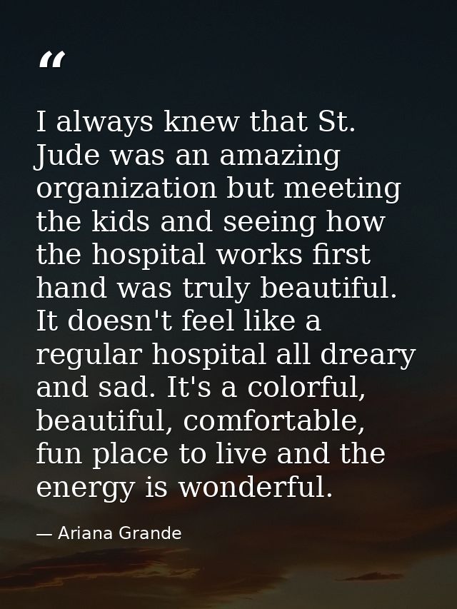 I always knew that St. Jude was an amazing organization but meeting the kids and seeing how the hospital works first han — Ariana Grande