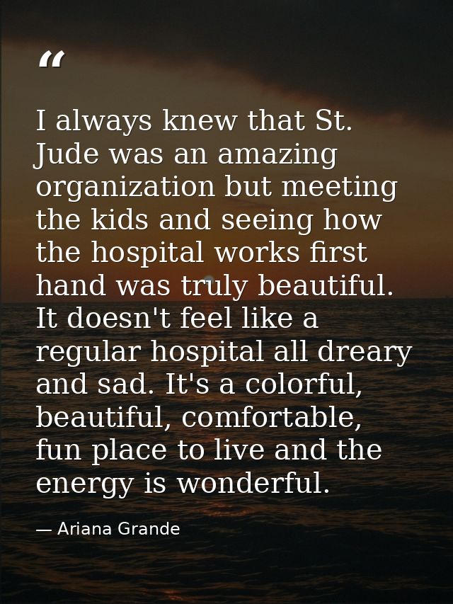 I always knew that St. Jude was an amazing organization but meeting the kids and seeing how the hospital works first han — Ariana Grande