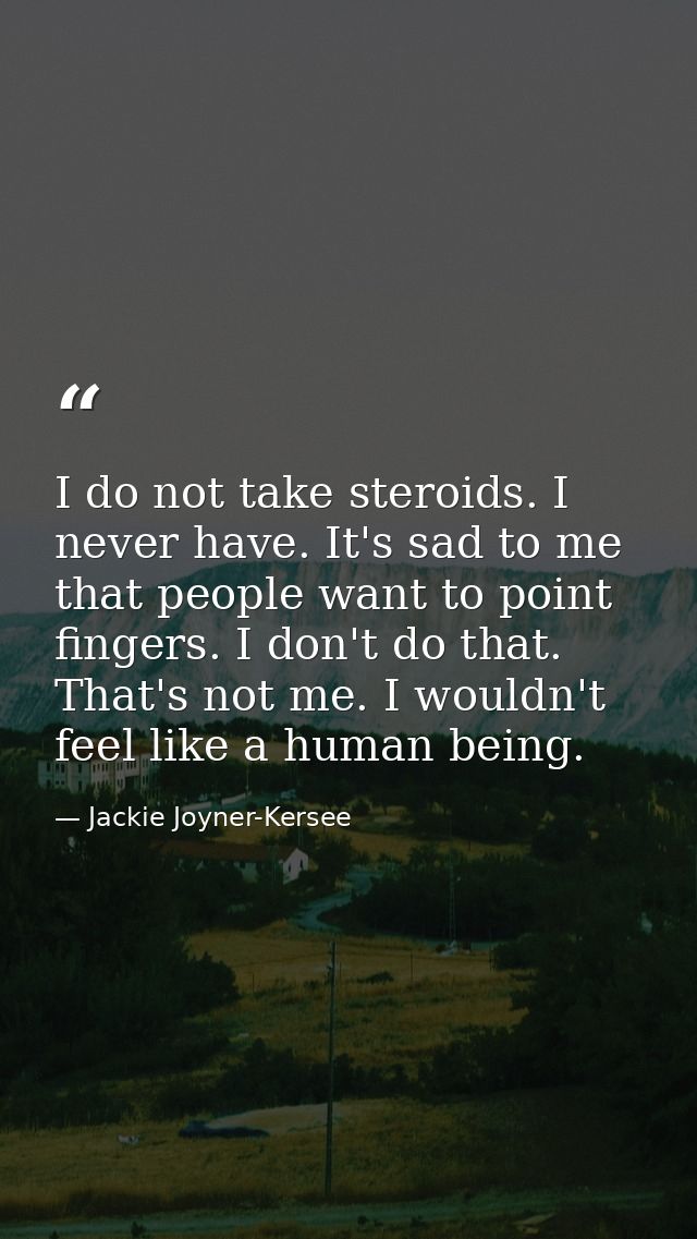 I do not take steroids. I never have. It's sad to me that people want to point fingers. I don't do that. That's not me.  — Jackie Joyner-Kersee