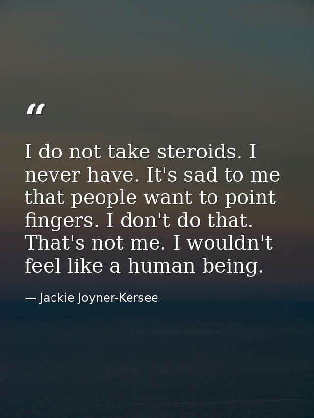I do not take steroids. I never have. It's sad to me that people want to point fingers. I don't do that. That's not me.  — Jackie Joyner-Kersee