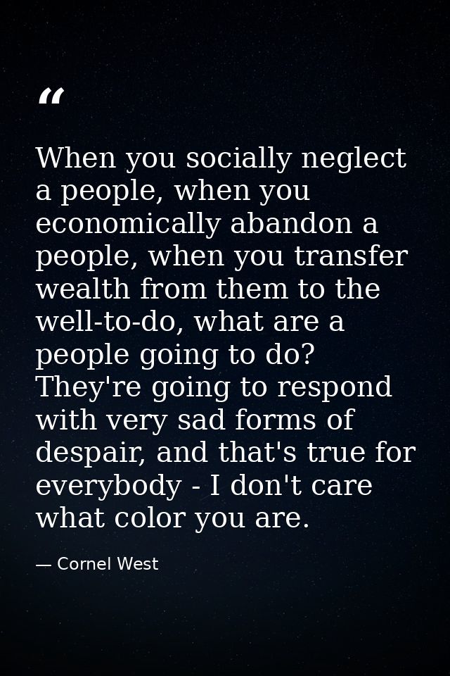 When you socially neglect a people, when you economically abandon a people, when you transfer wealth from them to the we — Cornel West