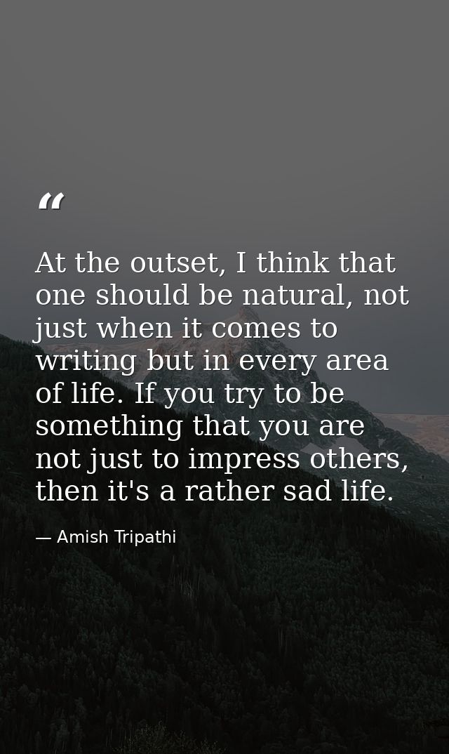 At the outset, I think that one should be natural, not just when it comes to writing but in every area of life. If you t — Amish Tripathi