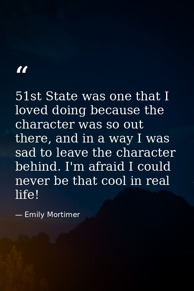 51st State was one that I loved doing because the character was so out there, and in a way I was sad to leave the charac — Emily Mortimer