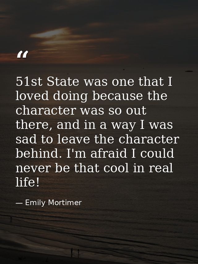 51st State was one that I loved doing because the character was so out there, and in a way I was sad to leave the charac — Emily Mortimer