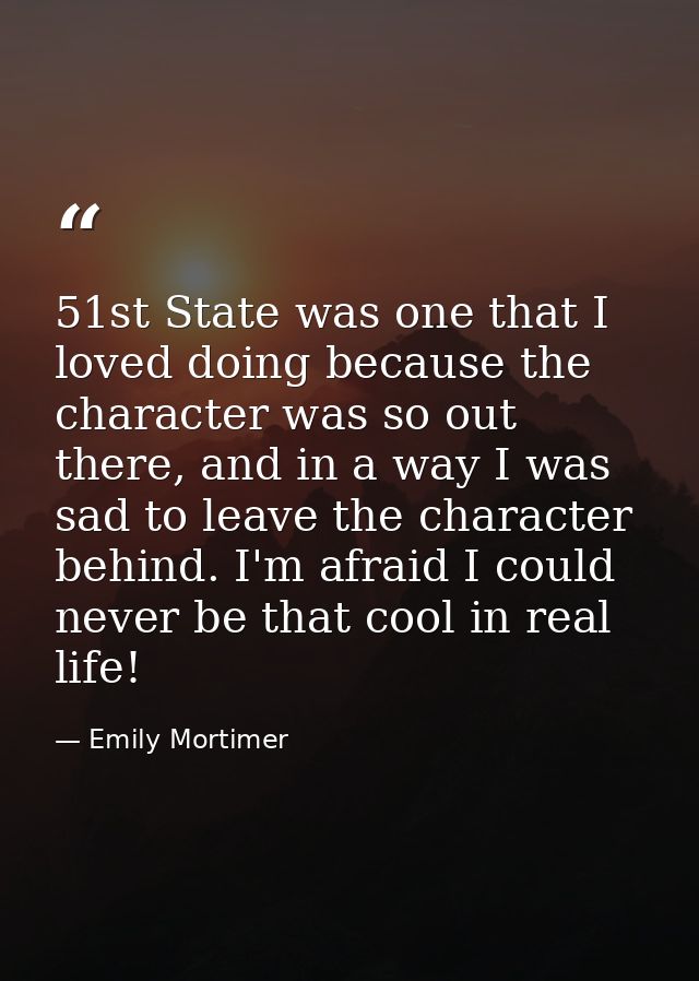 51st State was one that I loved doing because the character was so out there, and in a way I was sad to leave the charac — Emily Mortimer