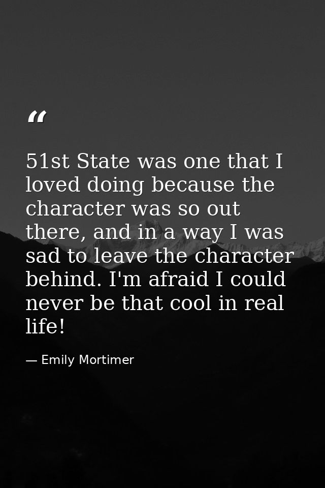 51st State was one that I loved doing because the character was so out there, and in a way I was sad to leave the charac — Emily Mortimer
