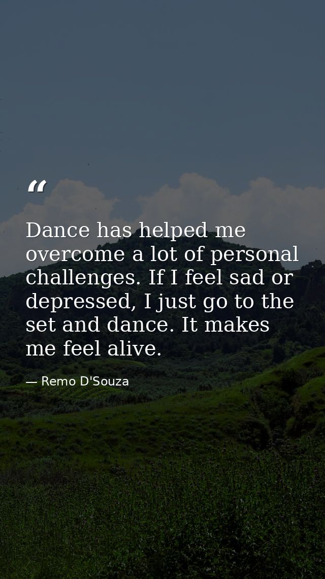 Dance has helped me overcome a lot of personal challenges. If I feel sad or depressed, I just go to the set and dance. I — Remo D'Souza