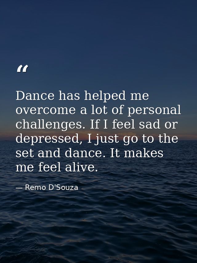 Dance has helped me overcome a lot of personal challenges. If I feel sad or depressed, I just go to the set and dance. I — Remo D'Souza