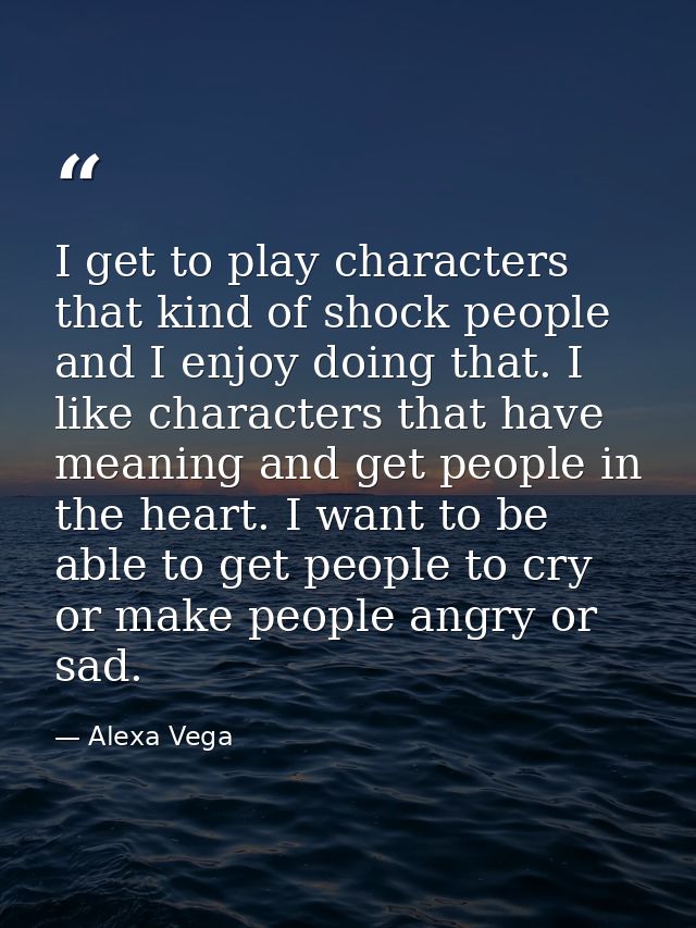 I get to play characters that kind of shock people and I enjoy doing that. I like characters that have meaning and get p — Alexa Vega