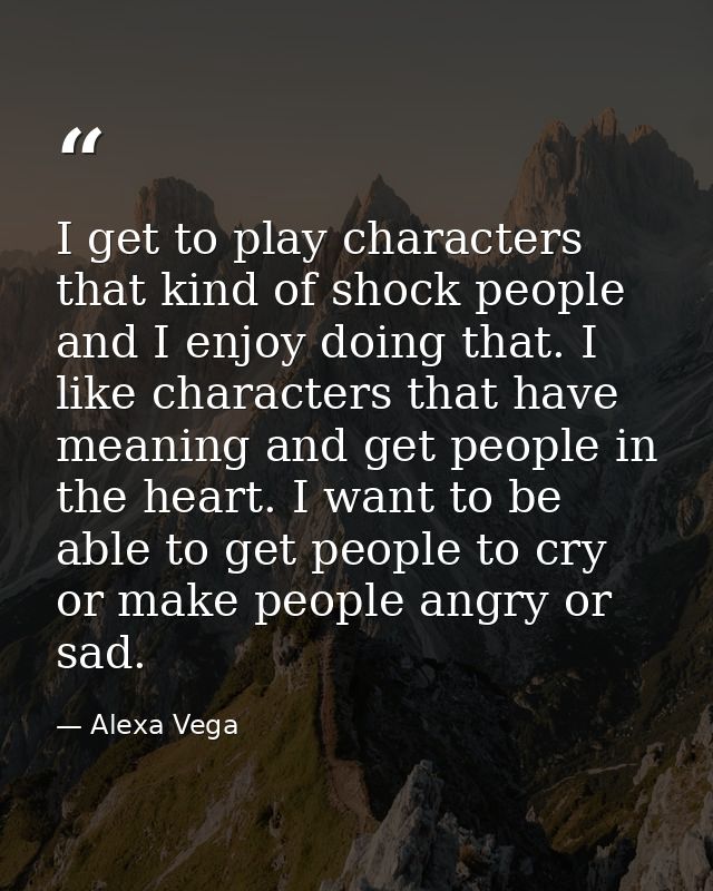 I get to play characters that kind of shock people and I enjoy doing that. I like characters that have meaning and get p — Alexa Vega