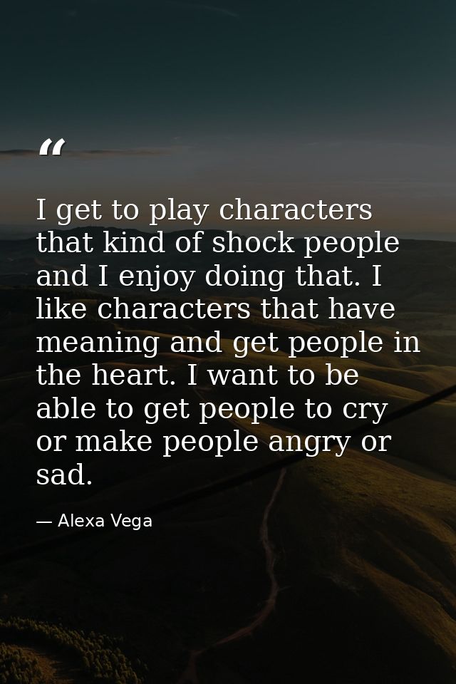 I get to play characters that kind of shock people and I enjoy doing that. I like characters that have meaning and get p — Alexa Vega