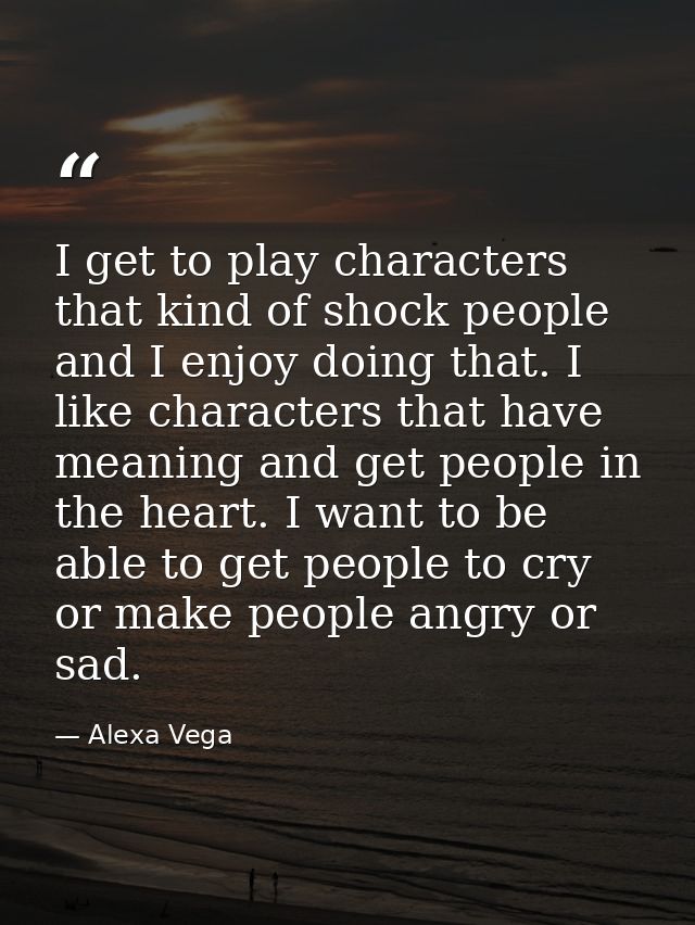 I get to play characters that kind of shock people and I enjoy doing that. I like characters that have meaning and get p — Alexa Vega