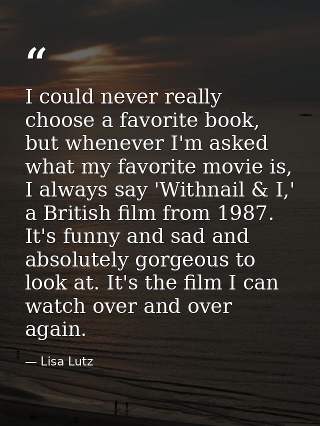 I could never really choose a favorite book, but whenever I'm asked what my favorite movie is, I always say 'Withnail &  — Lisa Lutz