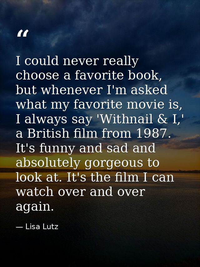 I could never really choose a favorite book, but whenever I'm asked what my favorite movie is, I always say 'Withnail &  — Lisa Lutz