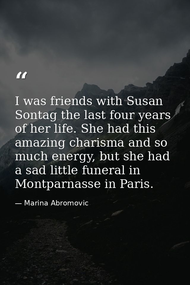 I was friends with Susan Sontag the last four years of her life. She had this amazing charisma and so much energy, but s — Marina Abromovic