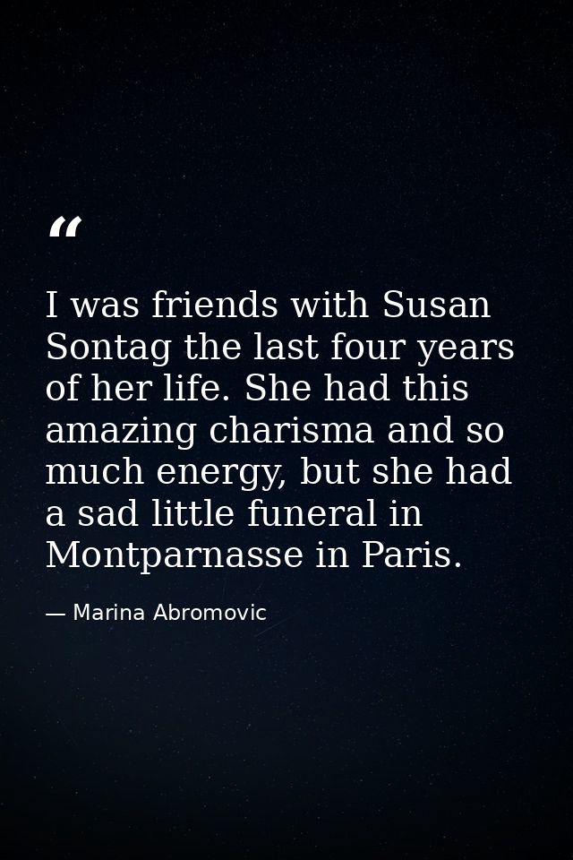 I was friends with Susan Sontag the last four years of her life. She had this amazing charisma and so much energy, but s — Marina Abromovic