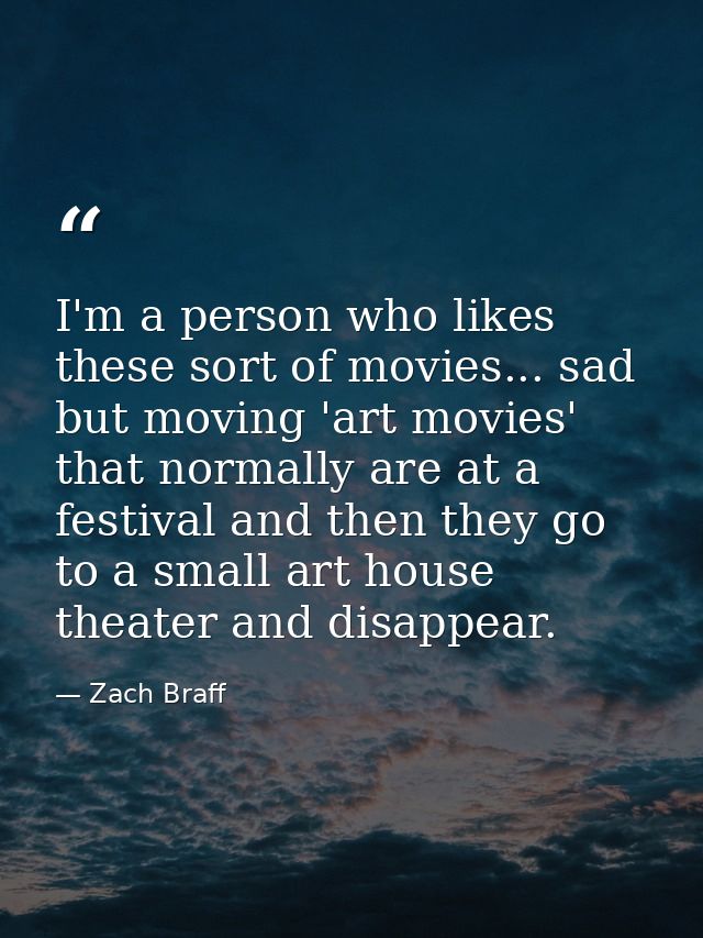 I'm a person who likes these sort of movies... sad but moving 'art movies' that normally are at a festival and then they — Zach Braff