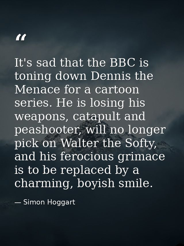 It's sad that the BBC is toning down Dennis the Menace for a cartoon series. He is losing his weapons, catapult and peas — Simon Hoggart