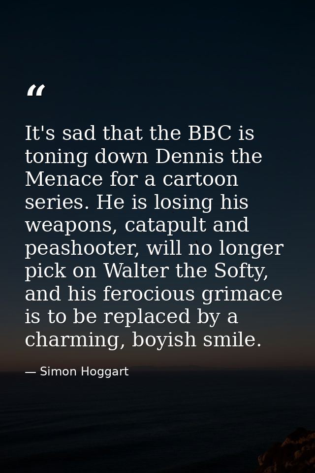 It's sad that the BBC is toning down Dennis the Menace for a cartoon series. He is losing his weapons, catapult and peas — Simon Hoggart