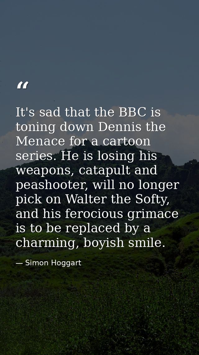 It's sad that the BBC is toning down Dennis the Menace for a cartoon series. He is losing his weapons, catapult and peas — Simon Hoggart