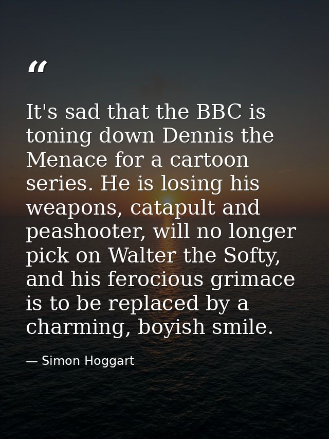 It's sad that the BBC is toning down Dennis the Menace for a cartoon series. He is losing his weapons, catapult and peas — Simon Hoggart