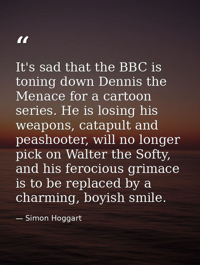 It's sad that the BBC is toning down Dennis the Menace for a cartoon series. He is losing his weapons, catapult and peas — Simon Hoggart
