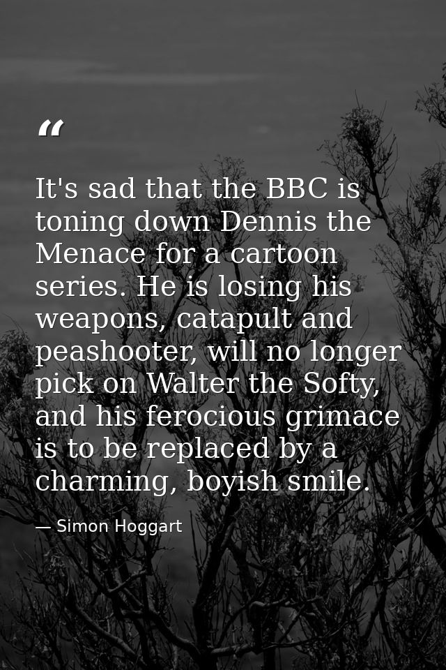 It's sad that the BBC is toning down Dennis the Menace for a cartoon series. He is losing his weapons, catapult and peas — Simon Hoggart