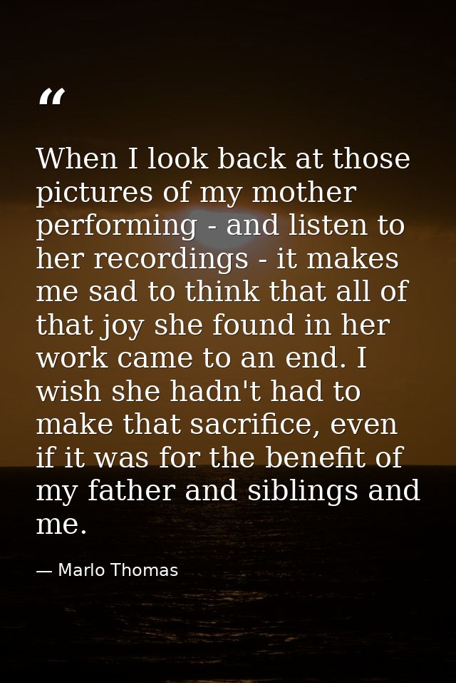When I look back at those pictures of my mother performing - and listen to her recordings - it makes me sad to think tha — Marlo Thomas