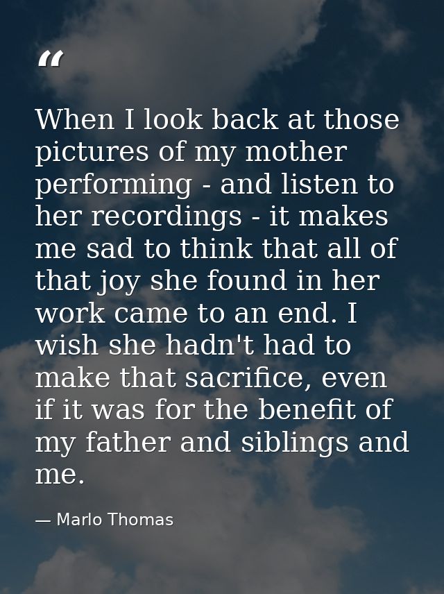 When I look back at those pictures of my mother performing - and listen to her recordings - it makes me sad to think tha — Marlo Thomas