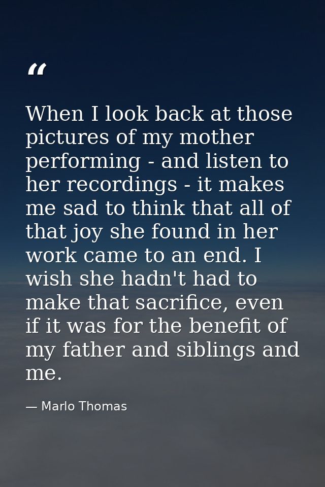 When I look back at those pictures of my mother performing - and listen to her recordings - it makes me sad to think tha — Marlo Thomas