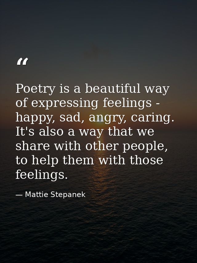 Poetry is a beautiful way of expressing feelings - happy, sad, angry, caring. It's also a way that we share with other p — Mattie Stepanek