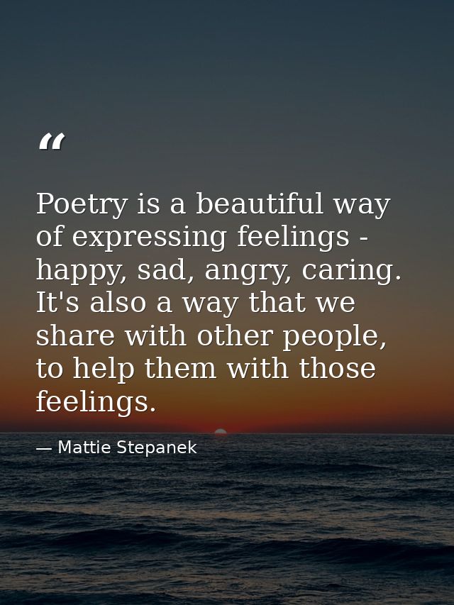 Poetry is a beautiful way of expressing feelings - happy, sad, angry, caring. It's also a way that we share with other p — Mattie Stepanek