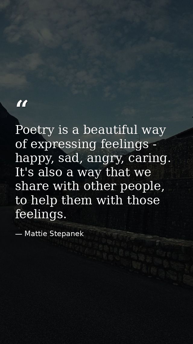 Poetry is a beautiful way of expressing feelings - happy, sad, angry, caring. It's also a way that we share with other p — Mattie Stepanek