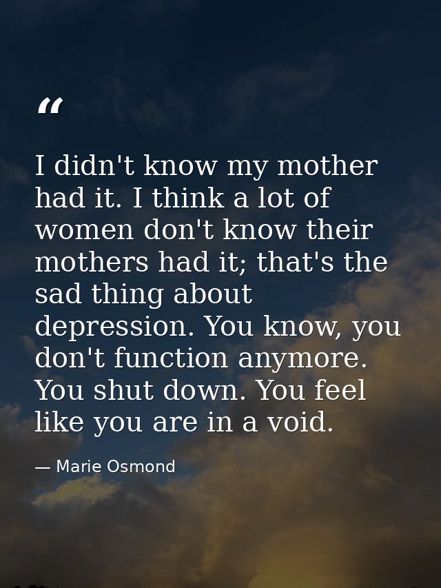 I didn't know my mother had it. I think a lot of women don't know their mothers had it; that's the sad thing about depre — Marie Osmond