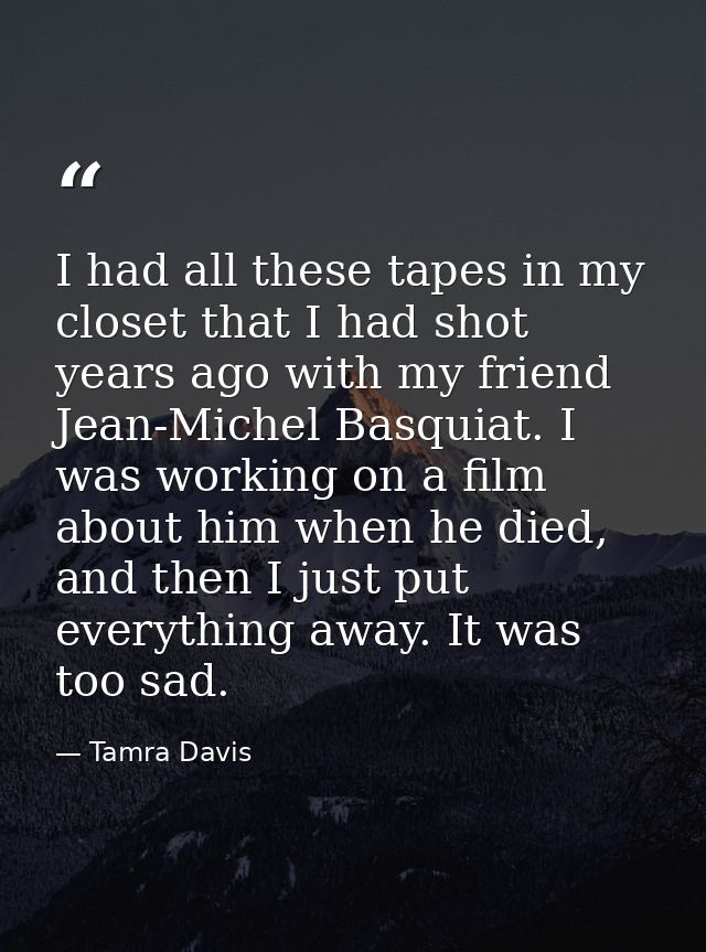 I had all these tapes in my closet that I had shot years ago with my friend Jean-Michel Basquiat. I was working on a fil — Tamra Davis