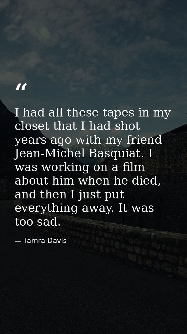 I had all these tapes in my closet that I had shot years ago with my friend Jean-Michel Basquiat. I was working on a fil — Tamra Davis