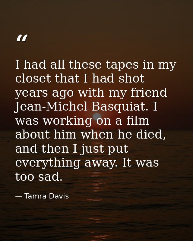 I had all these tapes in my closet that I had shot years ago with my friend Jean-Michel Basquiat. I was working on a fil — Tamra Davis