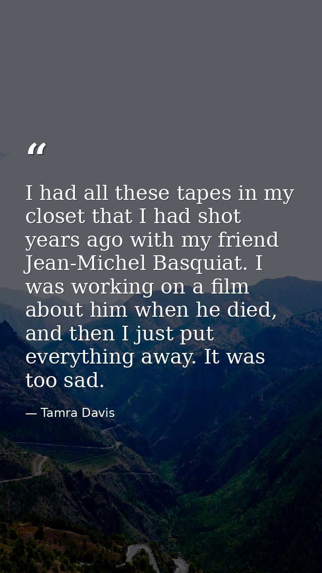 I had all these tapes in my closet that I had shot years ago with my friend Jean-Michel Basquiat. I was working on a fil — Tamra Davis