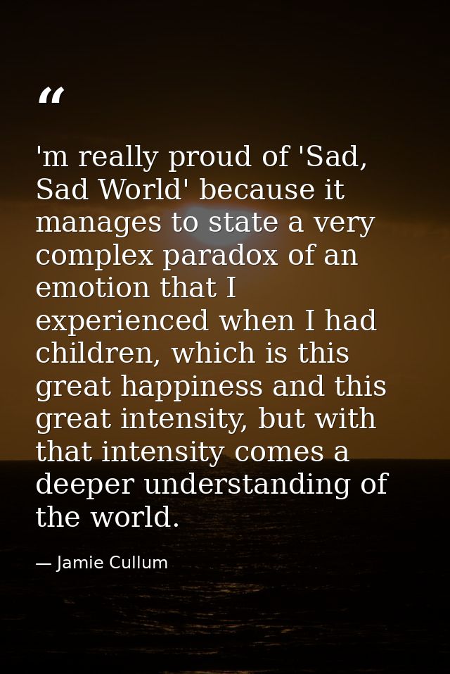 'm really proud of 'Sad, Sad World' because it manages to state a very complex paradox of an emotion that I experienced  — Jamie Cullum