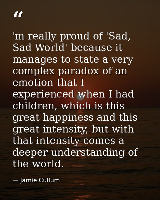 'm really proud of 'Sad, Sad World' because it manages to state a very complex paradox of an emotion that I experienced  — Jamie Cullum