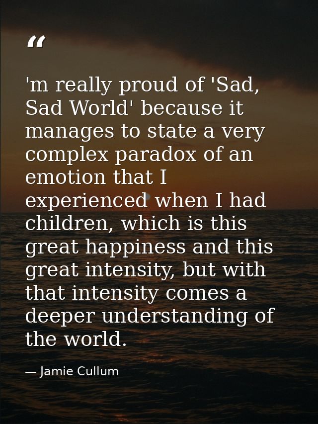 'm really proud of 'Sad, Sad World' because it manages to state a very complex paradox of an emotion that I experienced  — Jamie Cullum