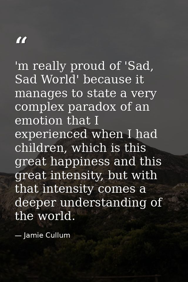 'm really proud of 'Sad, Sad World' because it manages to state a very complex paradox of an emotion that I experienced  — Jamie Cullum