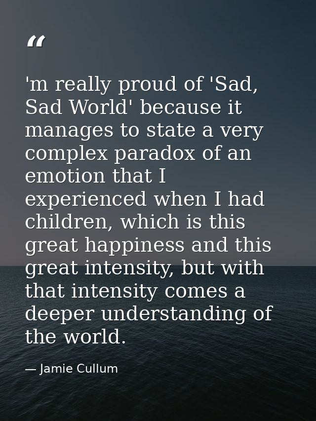 'm really proud of 'Sad, Sad World' because it manages to state a very complex paradox of an emotion that I experienced  — Jamie Cullum