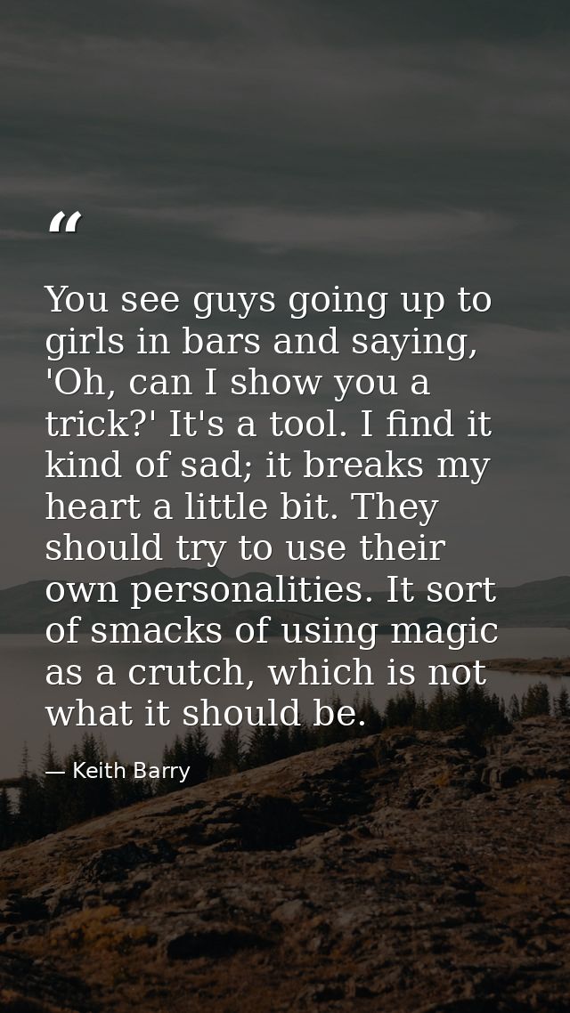 You see guys going up to girls in bars and saying, 'Oh, can I show you a trick?' It's a tool. I find it kind of sad; it  — Keith Barry