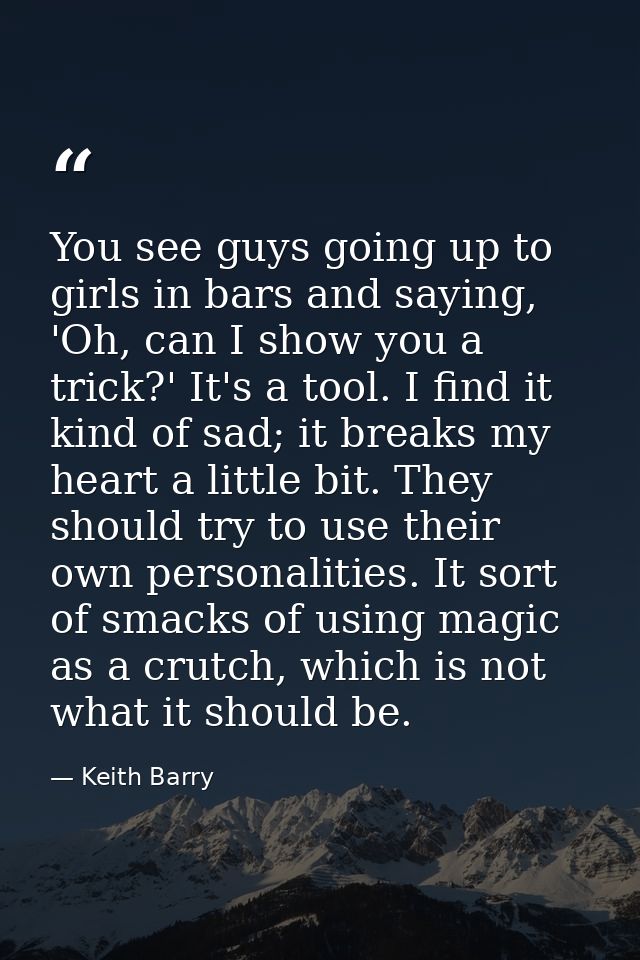 You see guys going up to girls in bars and saying, 'Oh, can I show you a trick?' It's a tool. I find it kind of sad; it  — Keith Barry