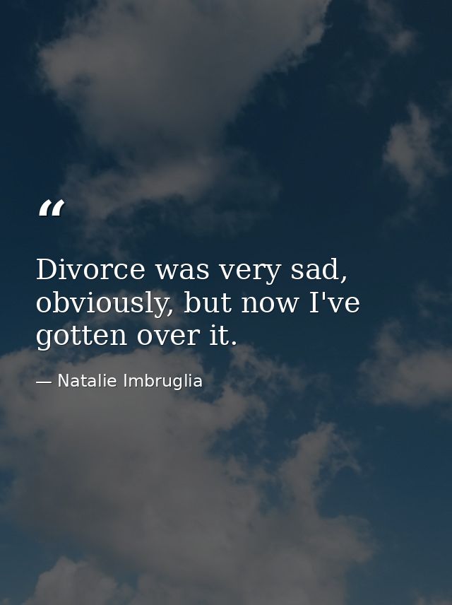 Divorce was very sad, obviously, but now I've gotten over it. — Natalie Imbruglia